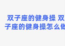 双子座的健身操 双子座的健身操怎么做